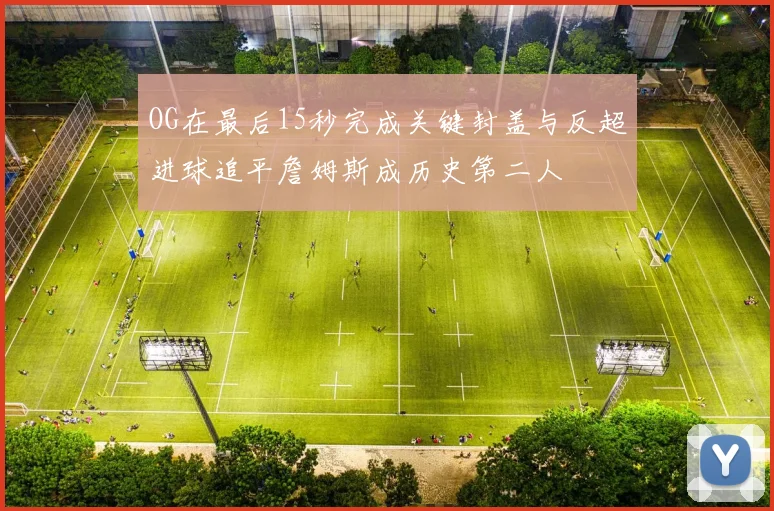 OG在最后15秒完成关键封盖与反超进球追平詹姆斯成历史第二人