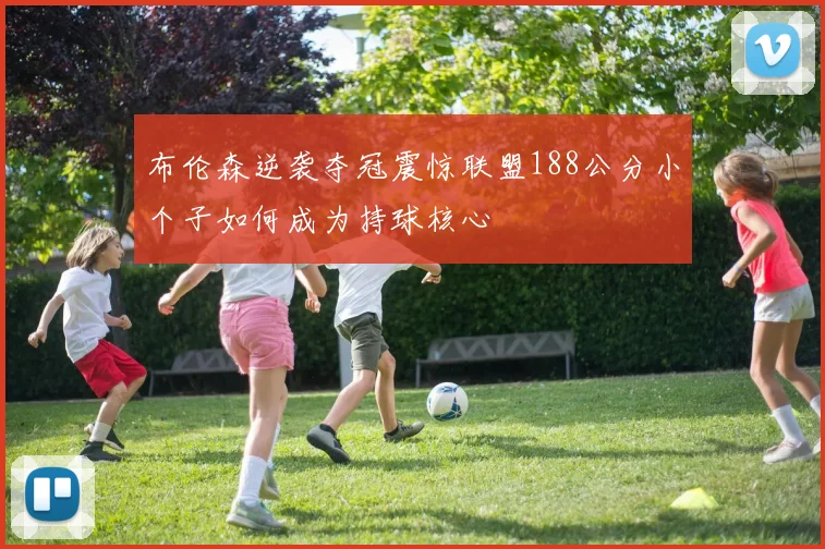 布伦森逆袭夺冠震惊联盟188公分小个子如何成为持球核心