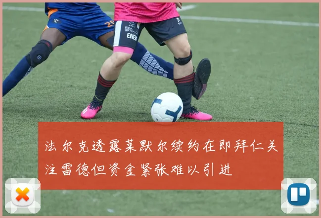 法尔克透露莱默尔续约在即拜仁关注雷德但资金紧张难以引进