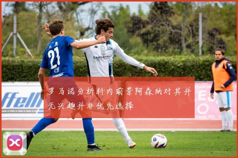罗马诺分析科内前景阿森纳对其并无兴趣并非优先选择